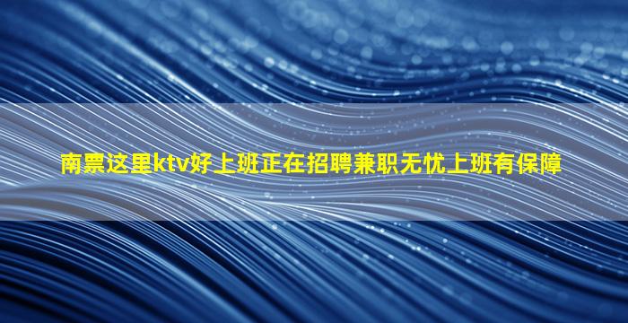 南票这里ktv好上班正在招聘兼职无忧上班有保障