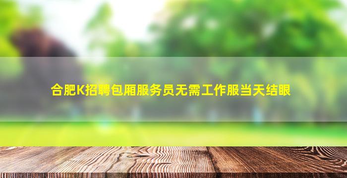 合肥K招聘包厢服务员无需工作服当天结眼